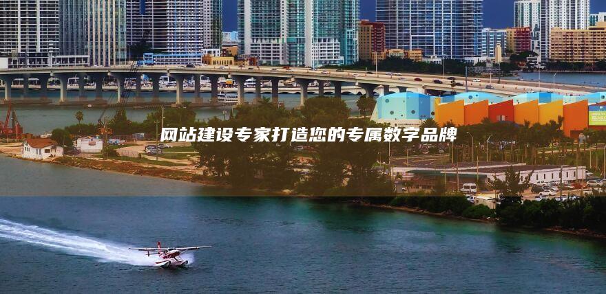 网站建设专家：打造您的专属数字品牌