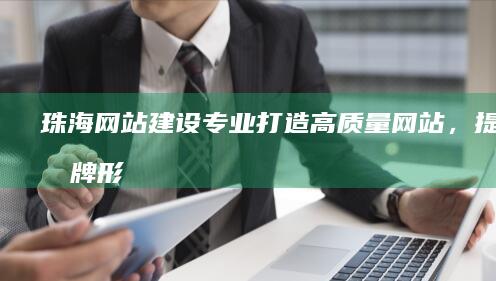 珠海网站建设 - 专业打造高质量网站，提升品牌形象及业务增长