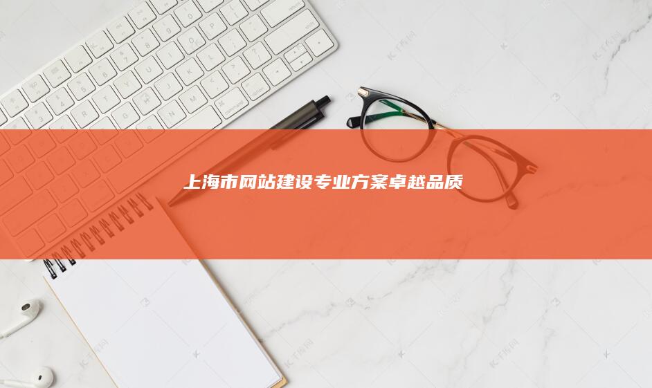 上海市网站建设：专业方案、卓越品质