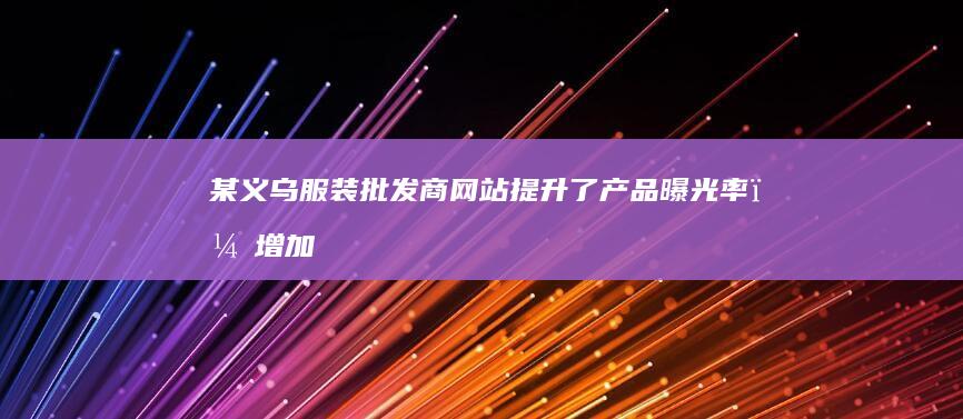 某义乌服装批发商网站：提升了产品曝光率，增加了销售额。