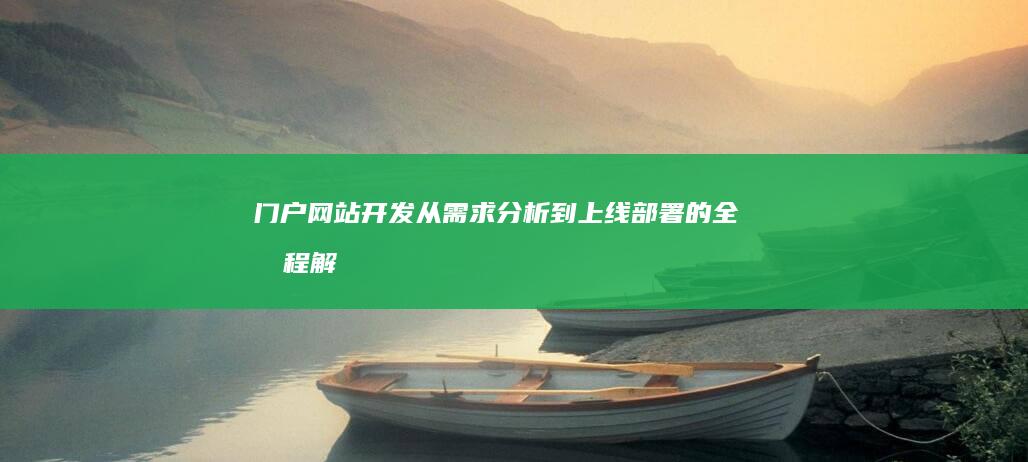 门户网站开发：从需求分析到上线部署的全流程解决方案
