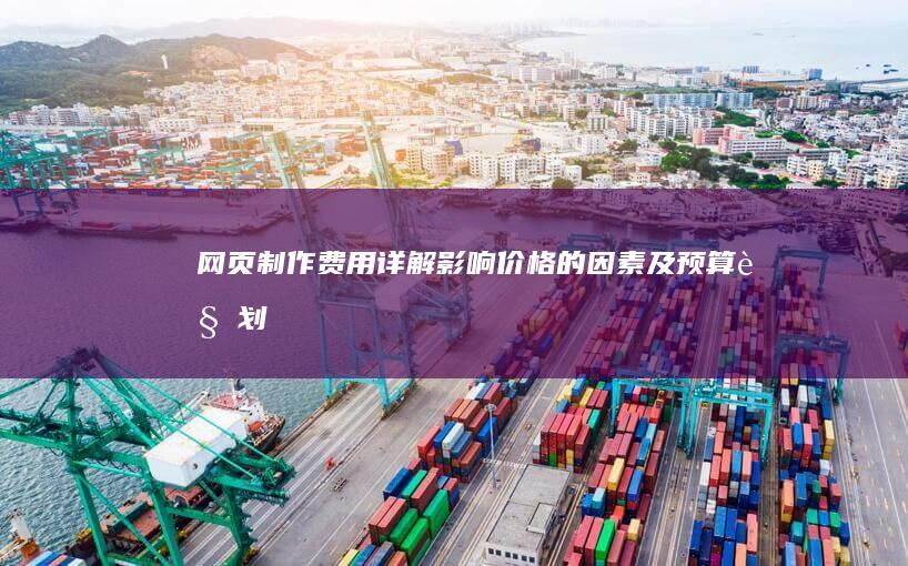 网页制作费用详解：影响价格的因素及预算规划