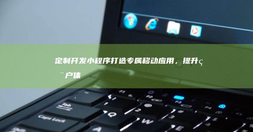 开发小程序打造专属移动应用，提升用户体