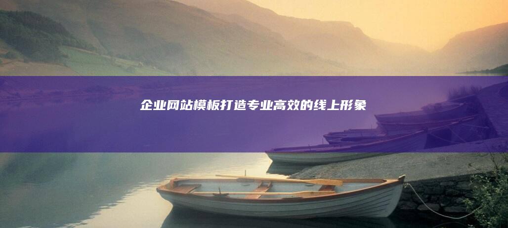 企业网站模板：打造专业、高效的线上形象