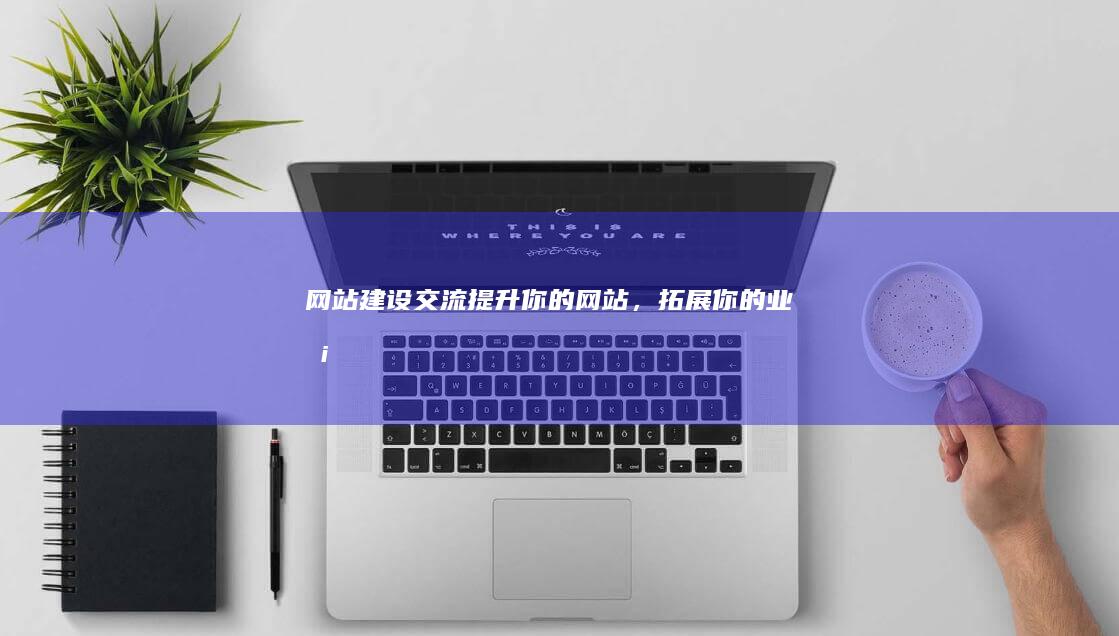网站建设交流：提升你的网站，拓展你的业务