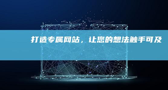 打造专属网站，让您的想法触手可及