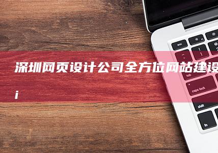 深圳网页设计公司：全方位网站建设解决方案