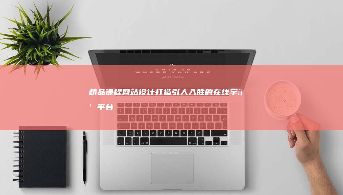 精品课程网站设计 - 打造引人入胜的在线学习平台