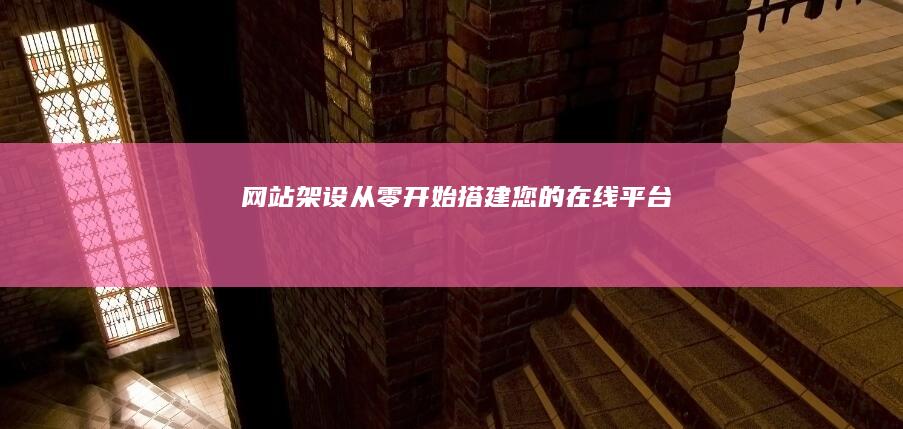 网站架设：从零开始搭建您的在线平台