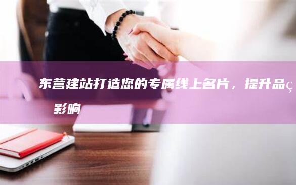 东营建站：打造您的专属线上名片，提升品牌影响力