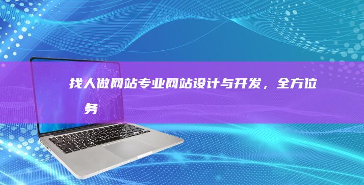 找人做网站：专业网站设计与开发，全方位服务