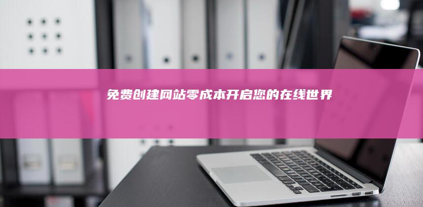 免费创建网站：零成本开启您的在线世界