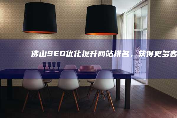 佛山SEO优化：提升网站排名，获得更多客户