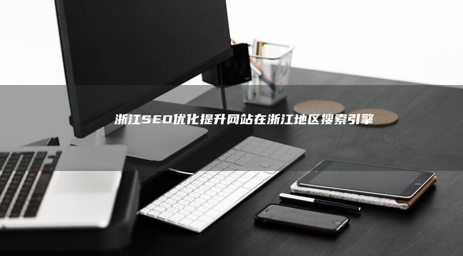 浙江优化提升网站在浙江地区搜索引擎排