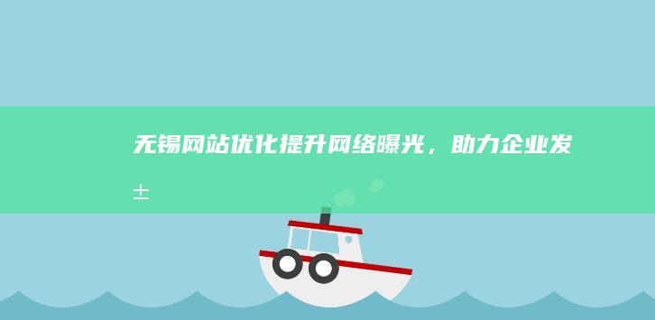 无锡网站优化提升网络曝光，助力企业发展