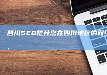 四川SEO：提升您在四川地区的网络可见度和业务增长