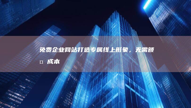 免费企业网站：打造专属线上形象，无需额外成本