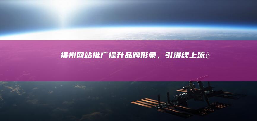 福州网站推广：提升品牌形象，引爆线上流量