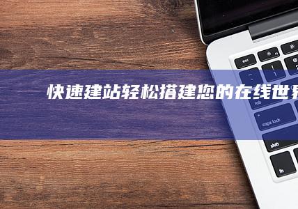 快速建站：轻松搭建您的在线世界