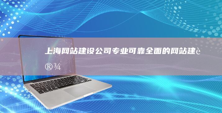 上海网站建设公司 - 专业、可靠、全面的网站建设服务
