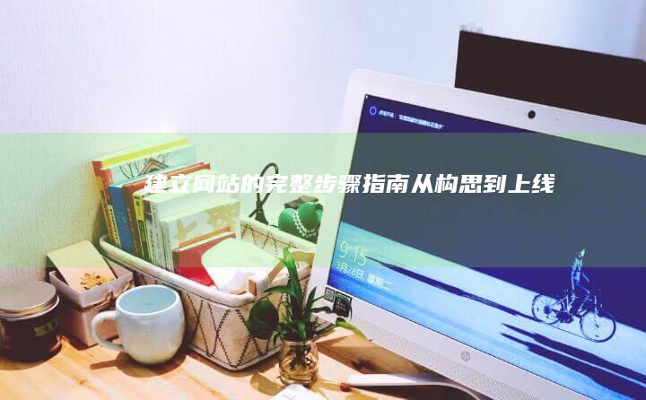 建立网站的完整步骤指南：从构思到上线