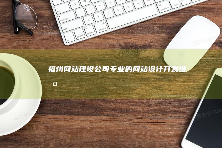 福州网站建设公司 - 专业的网站设计、开发、维护服务