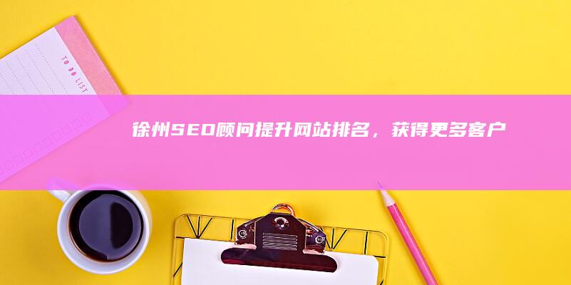 徐州SEO顾问：提升网站排名，获得更多客户