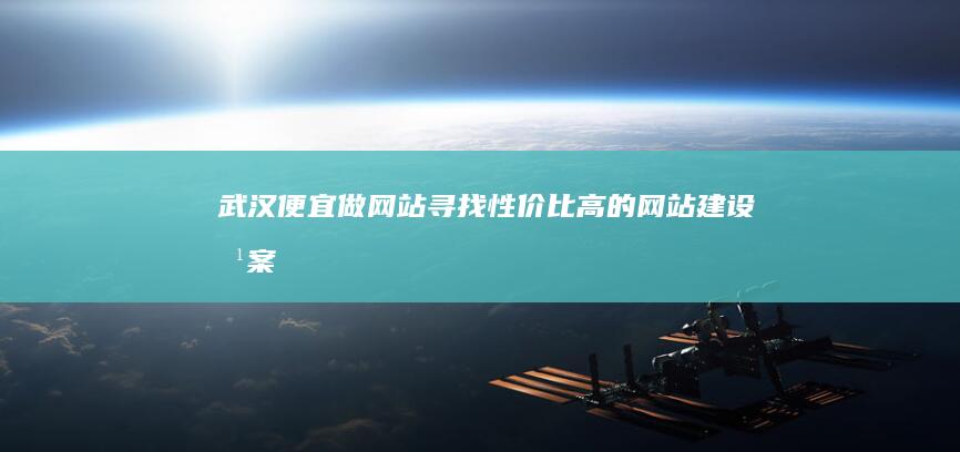 武汉便宜做网站 - 寻找性价比高的网站建设方案
