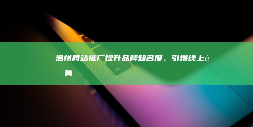 温州网站推广：提升品牌知名度，引爆线上销售