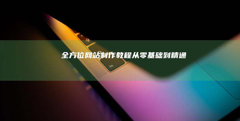 全方位网站制作教程：从零基础到精通