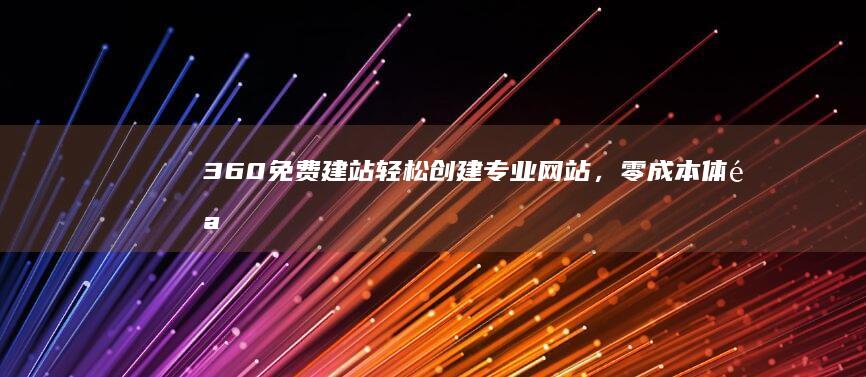 360免费建站：轻松创建专业网站，零成本体验