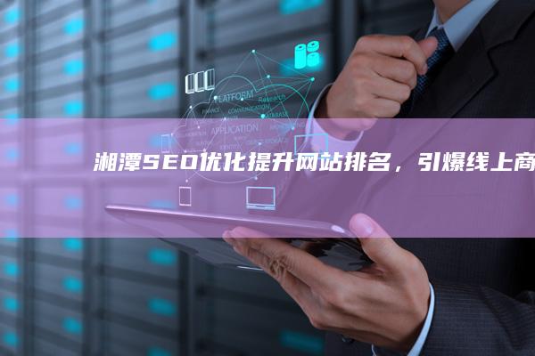 湘潭SEO优化：提升网站排名，引爆线上商机
