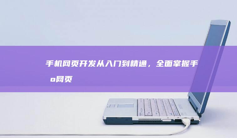 手机网页开发：从入门到精通，全面掌握手机网页开发技术