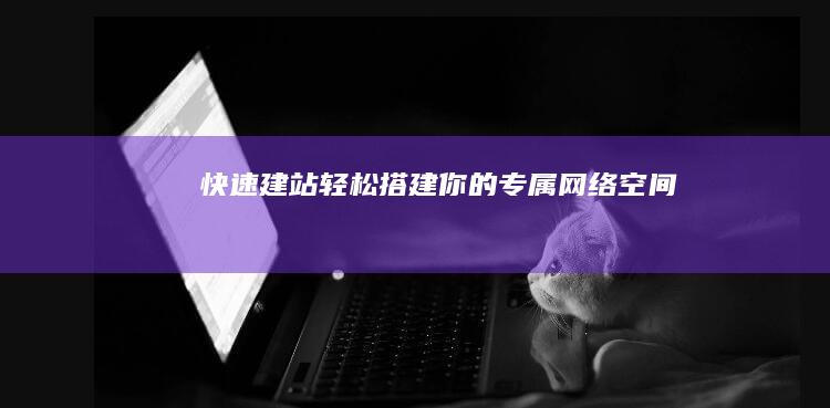 快速建站：轻松搭建你的专属网络空间