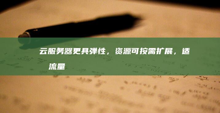 云服务器：更具弹性，资源可按需扩展，适合流量波动大的网站。