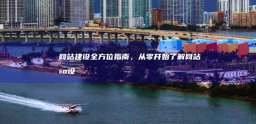 网站建设：全方位指南，从零开始了解网站建设