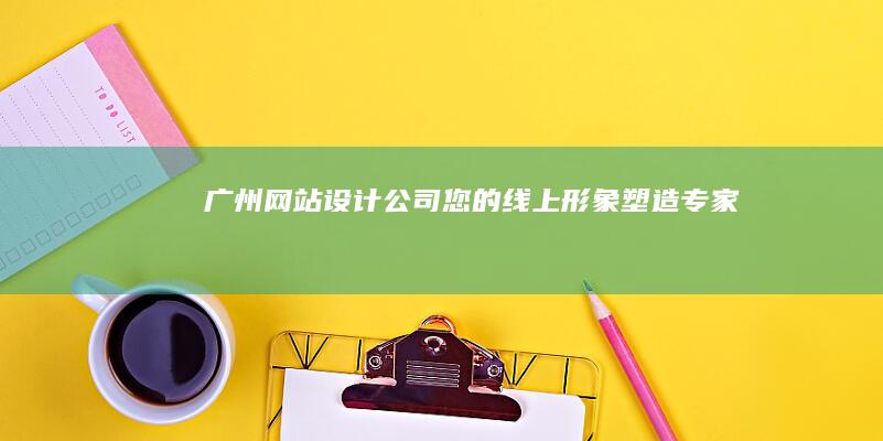 广州网站设计公司 - 您的线上形象塑造专家