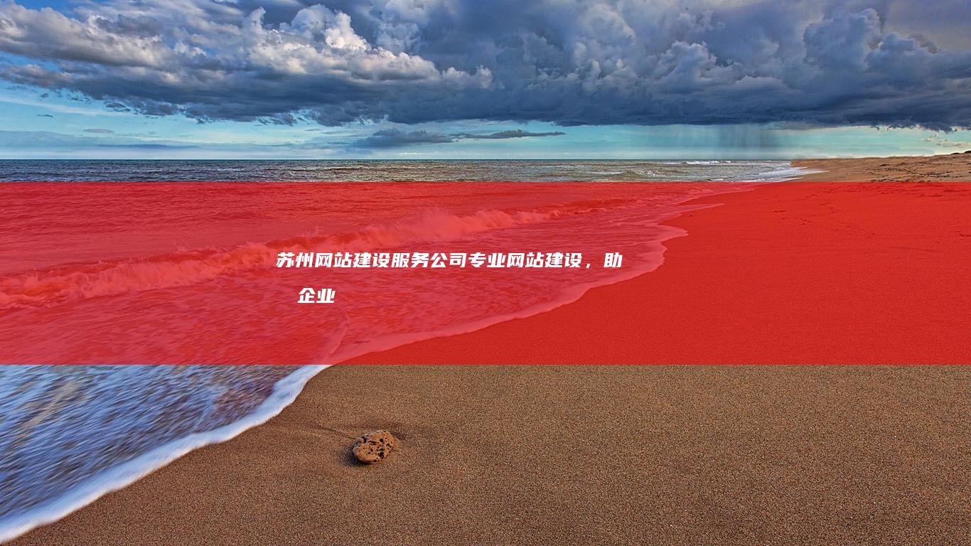 苏州网站建设服务公司 - 专业网站建设，助力企业线上发展