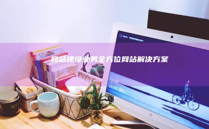 网站建设业务 - 全方位网站解决方案