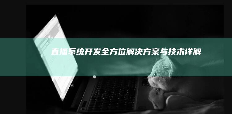 直播系统开发:全方位解决方案与技术详解
